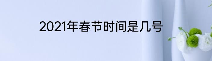 2021年春节时间是几号