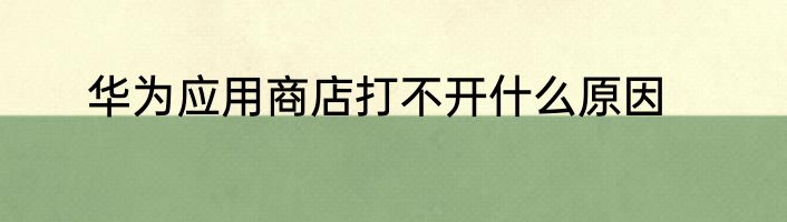 华为应用商店打不开什么原因