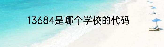 13684是哪个学校的代码