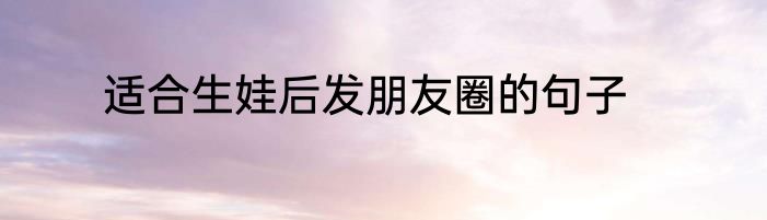 适合生娃后发朋友圈的句子