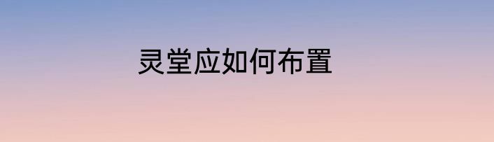 灵堂应如何布置