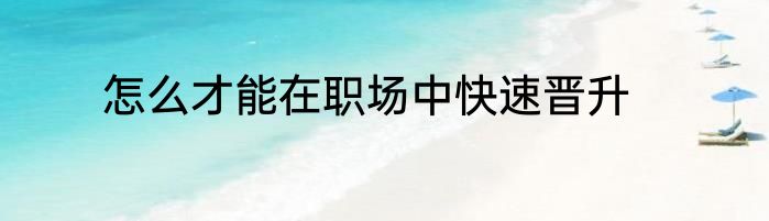 怎么才能在职场中快速晋升
