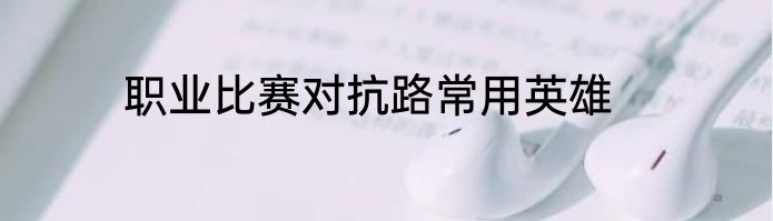 职业比赛对抗路常用英雄