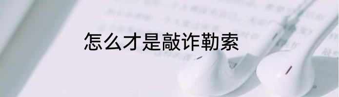 怎么才是敲诈勒索