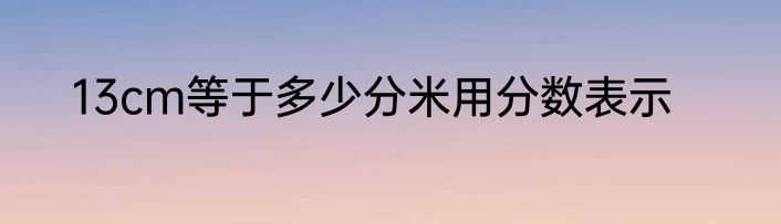 13cm等于多少分米用分数表示
