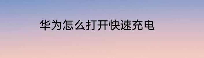 华为怎么打开快速充电