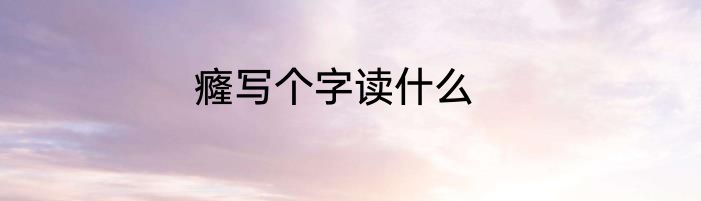 癃写个字读什么