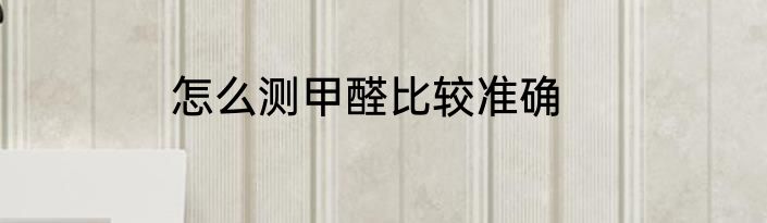 怎么测甲醛比较准确