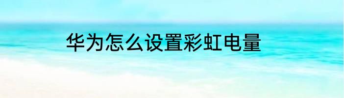 华为怎么设置彩虹电量