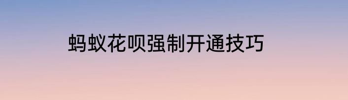 蚂蚁花呗强制开通技巧