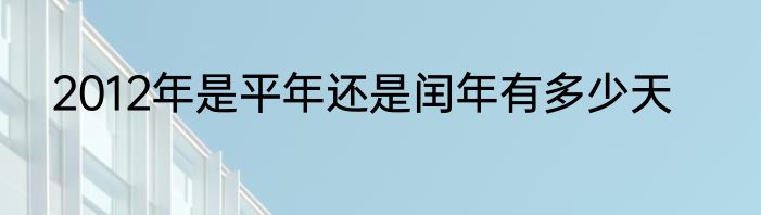 2012年是平年还是闰年有多少天