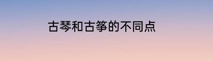 古琴和古筝的不同点