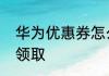 华为优惠券怎么领取华为优惠券如何领取