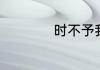 时不予我是什么意思