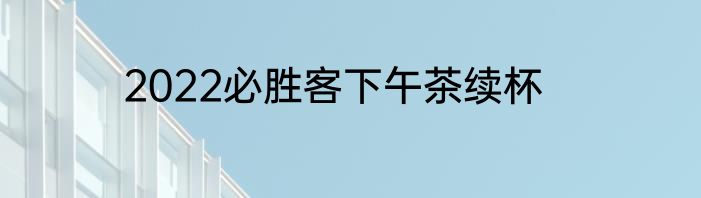 2022必胜客下午茶续杯