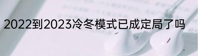 2022到2023冷冬模式已成定局了吗