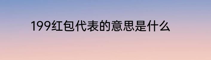199红包代表的意思是什么