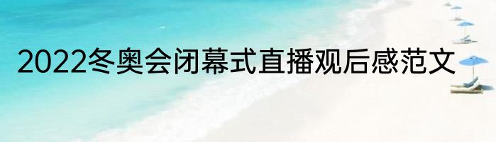 2022冬奥会闭幕式直播观后感范文