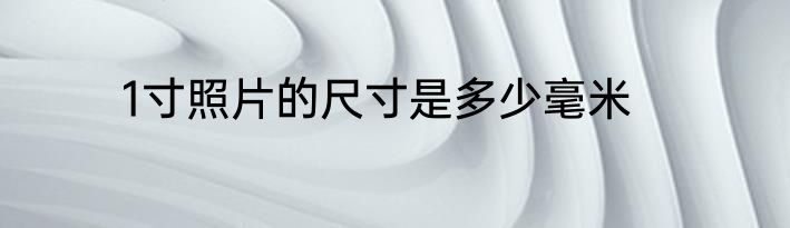 1寸照片的尺寸是多少毫米