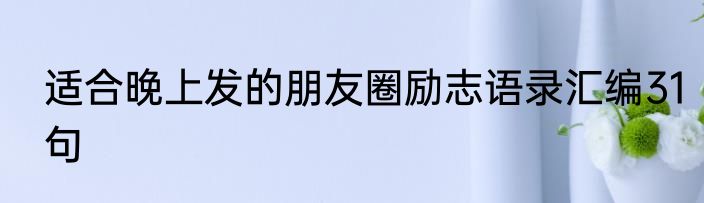 适合晚上发的朋友圈励志语录汇编31句