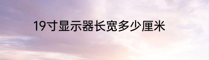 19寸显示器长宽多少厘米