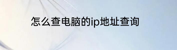 怎么查电脑的ip地址查询
