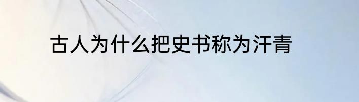 古人为什么把史书称为汗青