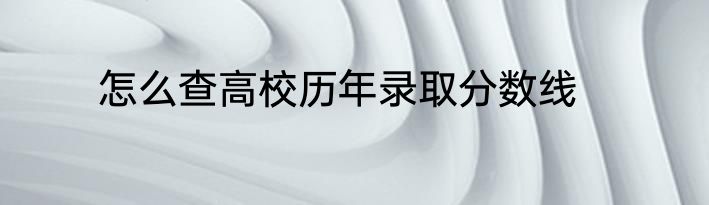 怎么查高校历年录取分数线