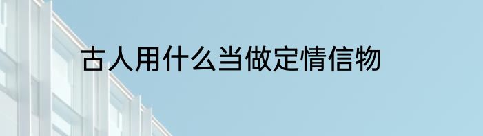古人用什么当做定情信物