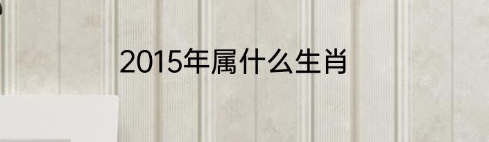 2015年属什么生肖