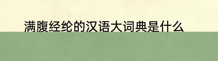 满腹经纶的汉语大词典是什么