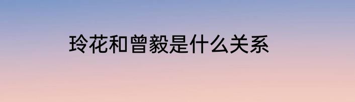 玲花和曾毅是什么关系