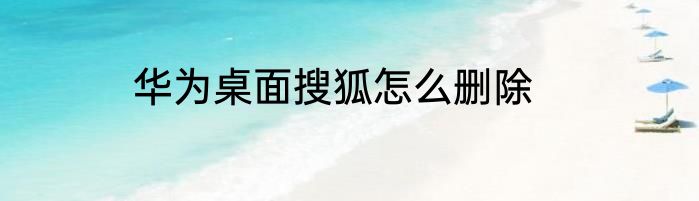 华为桌面搜狐怎么删除