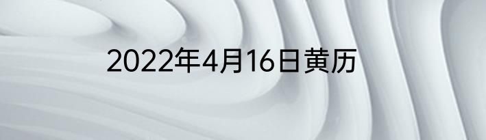 2022年4月16日黄历