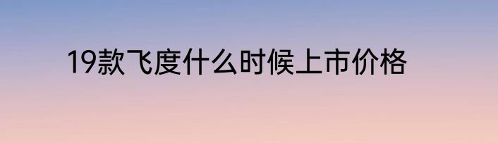 19款飞度什么时候上市价格