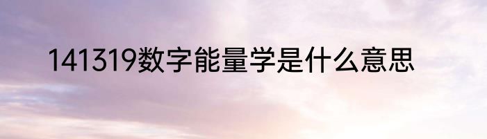 141319数字能量学是什么意思