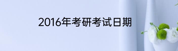 2016年考研考试日期