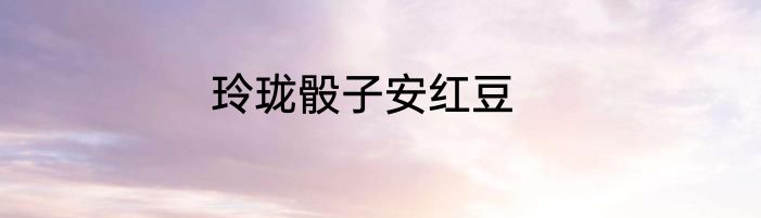 玲珑骰子安红豆