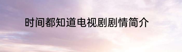 时间都知道电视剧剧情简介