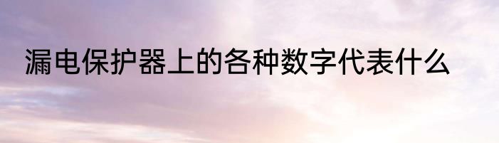 漏电保护器上的各种数字代表什么