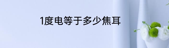 1度电等于多少焦耳