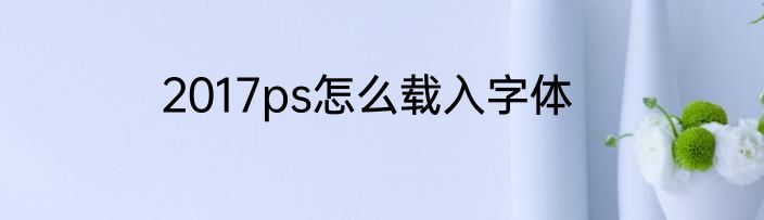 2017ps怎么载入字体