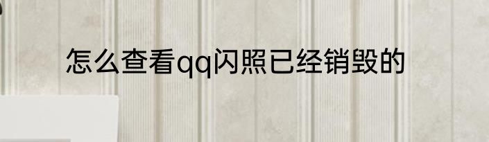 怎么查看qq闪照已经销毁的