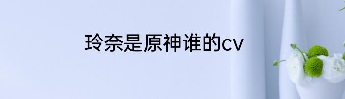 玲奈是原神谁的cv