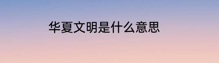 华夏文明是什么意思