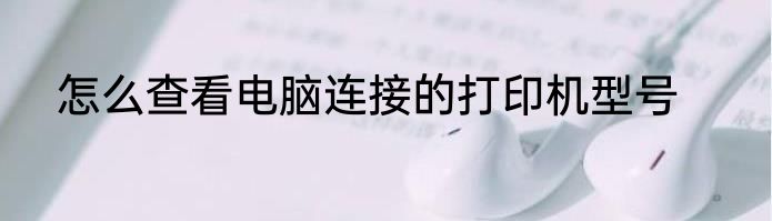 怎么查看电脑连接的打印机型号