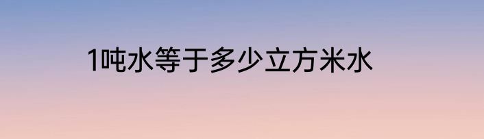 1吨水等于多少立方米水