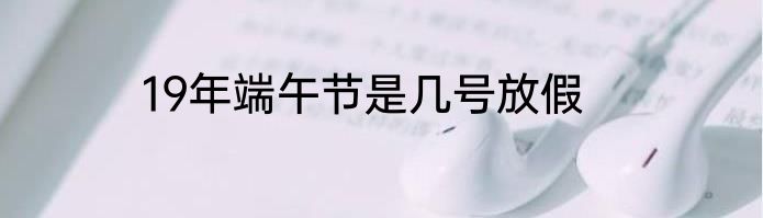 19年端午节是几号放假