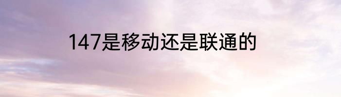 147是移动还是联通的