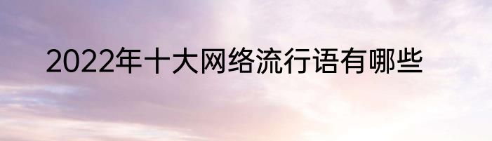2022年十大网络流行语有哪些